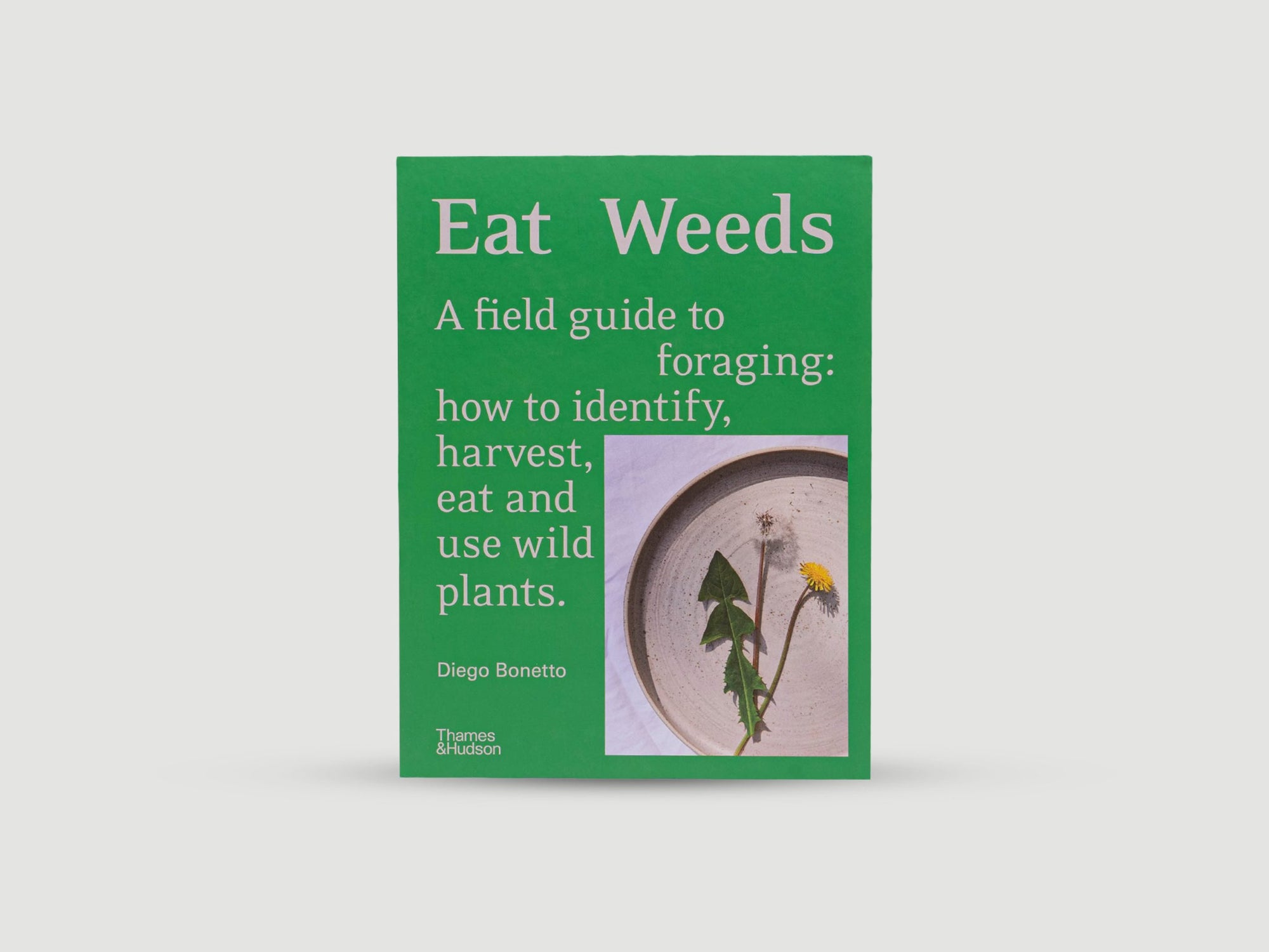 Eat Weeds : A Field Guide to Foraging: How to Identify, Harvest, Eat and Use Wild Plants