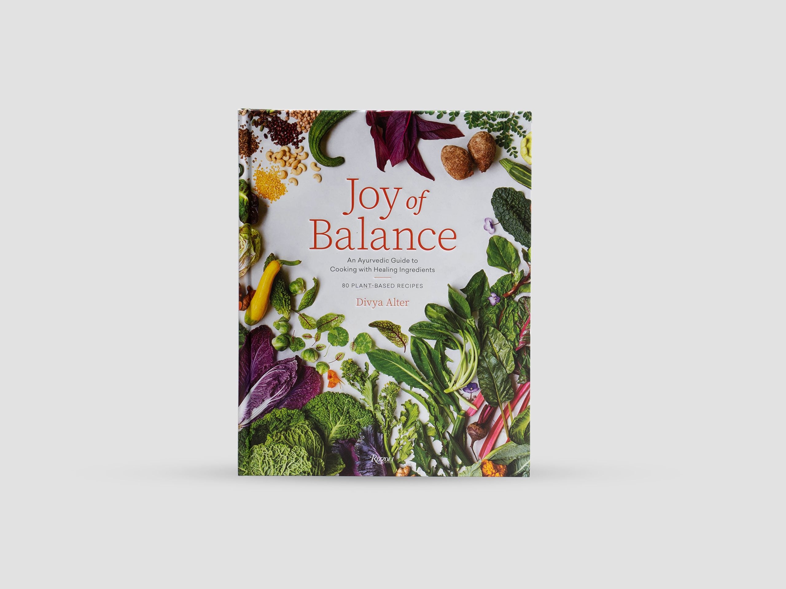 Joy of Balance - An Ayurvedic Guide to Cooking with Healing Ingredients: 80 Plant-Based Recipes
